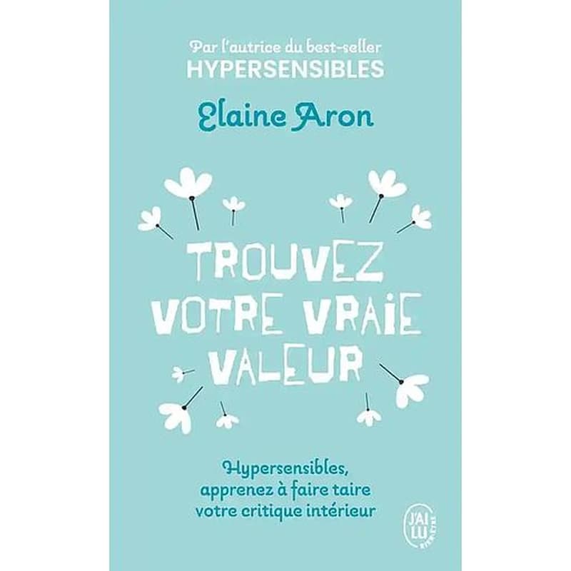Trouvez votre vraie valeur : hypersensibles, apprenez à faire taire votre critique intérieur