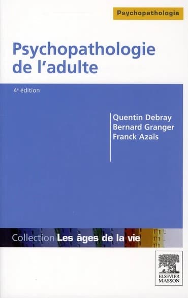 Psychopathologie de l'adulte (4e édition [actualisée]) Quentin Debray, Bernard Granger, Franck Azaïs ; avec la collaboration de B. Cordier, M. Brunet, M.-A. Georger ... [et al.]