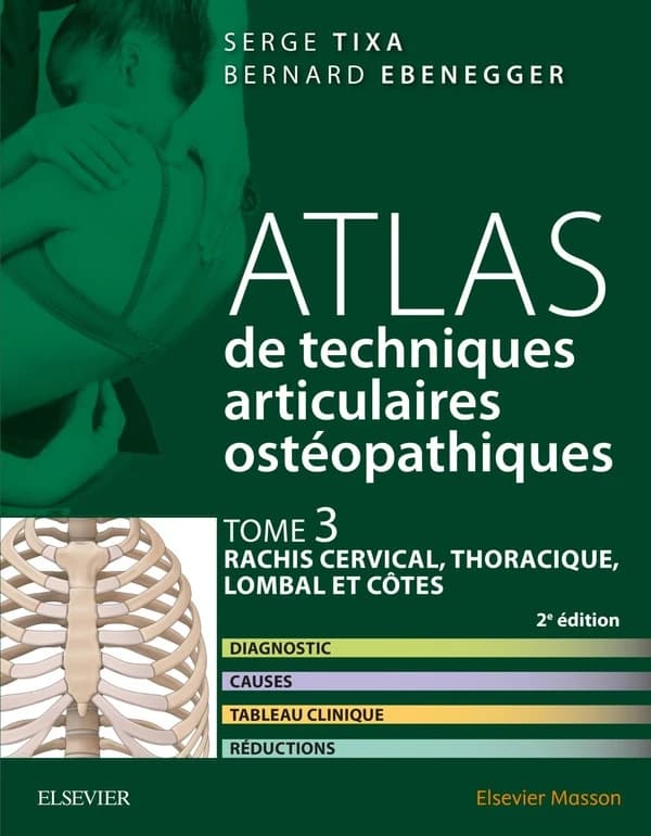 Atlas de techniques articulaires ostéopathiques. Tome 3, Rachis cervical, thoracique, lombal et côtes : diagnostic, causes, tableau clinique, réductions (2e éd.) Serge Tixa, Bernard Ebenegger