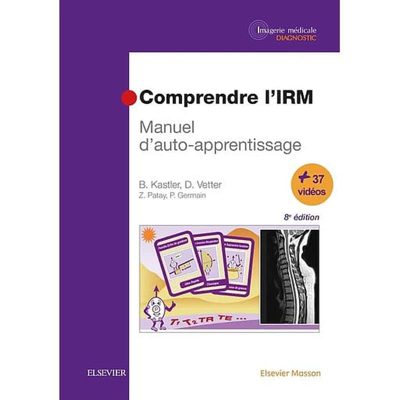 Comprendre l'IRM : manuel d'auto-apprentissage (8e éd. entièrement révisée) Bruno Kastler,... Daniel Vetter,... ; [avec la collaboration de] Zoltan Patay,... et Philippe Germain,... ; préface du professeur Auguste Wackenheim ; avec la participation de C. 