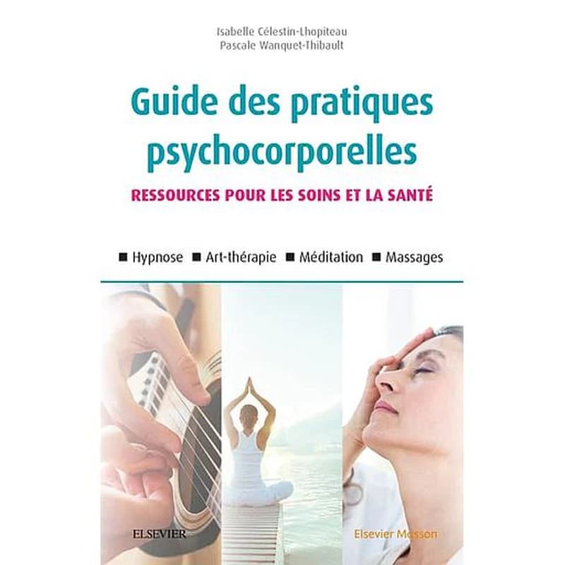 Guide des pratiques psychocorporelles : ressources pour les soins et la santé (2e éd.) Isabelle Célestin-Lhopiteau,... Pascale Wanquet-Thibault,...