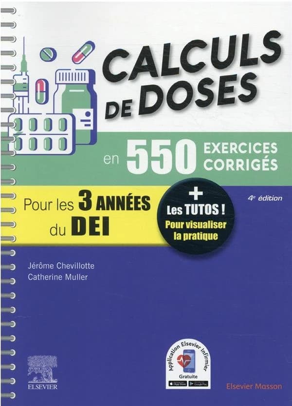 Calculs de doses en 550 exercices corrigés, pour les 3 années du DEI : réussir vos évaluations UE 4.2 semestre 2, UE 2.11 semestre 5, assurez en stage ! (4e éd.) Jérôme Chevillotte,... Catherine Muller,...