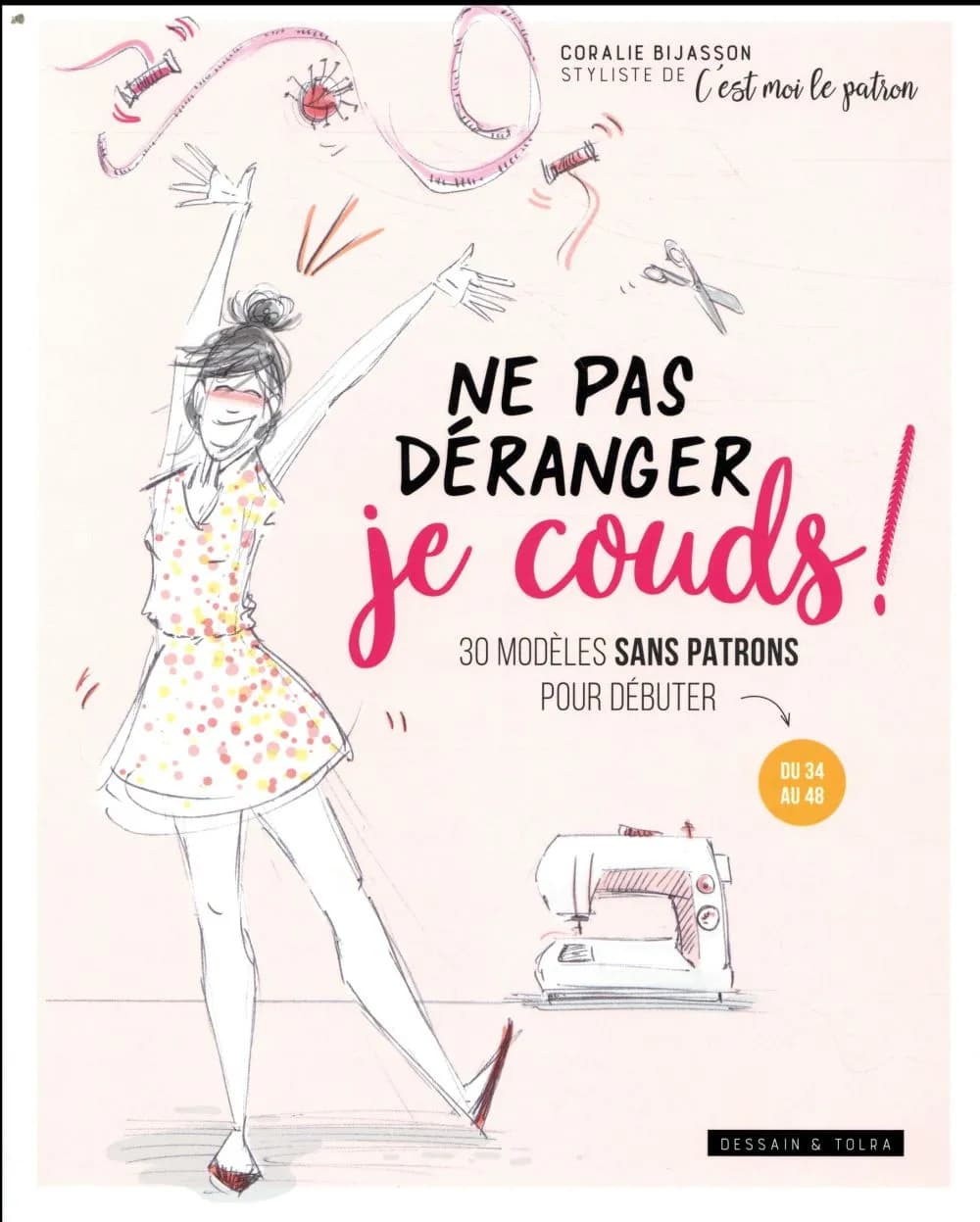 Ne pas déranger je couds ! : 30 modèles sans patron pour débuter, du 34 au 48