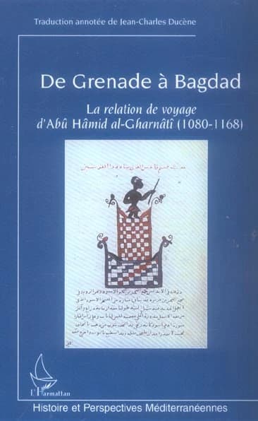 De Grenade à Bagdad : la relation de voyage d'Abû Hâmid al-Gharnâtî (1080-1168) ou Al-muʿrib ʿan baʿḍ ʿajāʼib al-Magrib : exposition claire de quelques merveilles de l'Occident