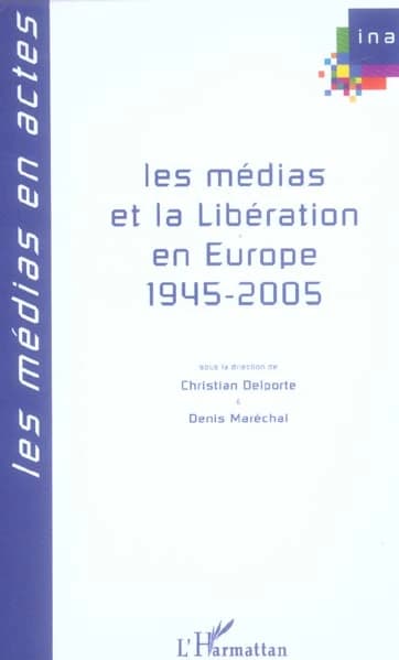 Les médias et la Libération en Europe, 1945-2005 : actes du colloque, 14, 15 et 16 avril 2005