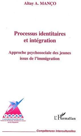 Processus identitaires et intégration : approche psychosociale des jeunes issus de l'immigration ([Nouvelle éd.]) Altay A. Manço ; avec la collaboration de Julie Godfroid,... ; [publié par l'IRFAM, Institut de recherche, formation et action sur les migrat