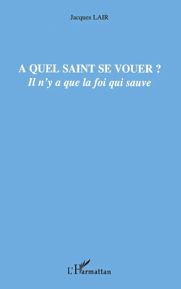 À quel saint se vouer ? : il n'y a que la foi qui sauve
