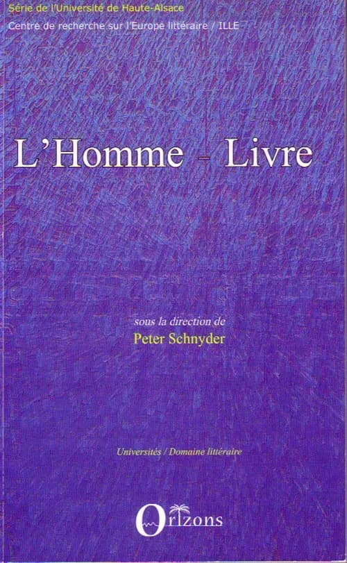 L'homme-livre : des hommes et des livres, de l'Antiquité au XXe siècle : [actes du colloque international, 13-15 octobre 2005, Université de Haute-Alsace, Mulhouse-Colmar]