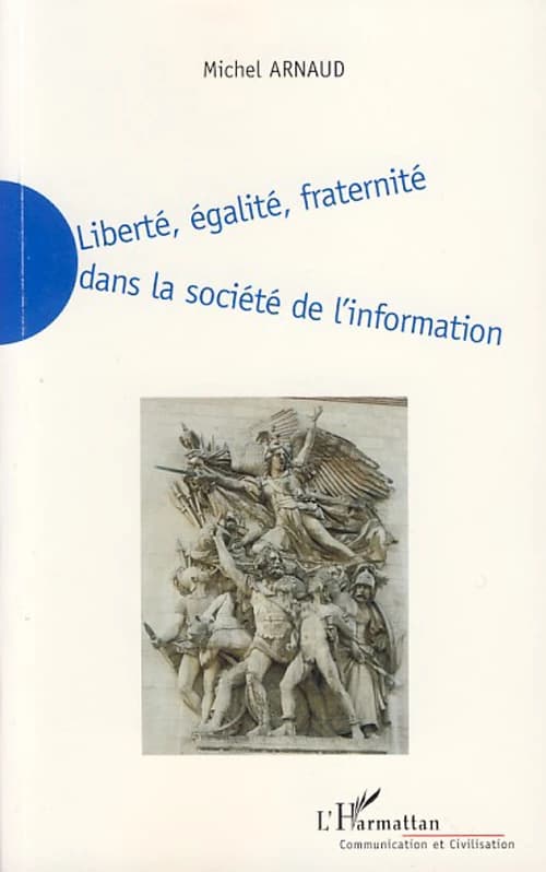 Liberté, égalité, fraternité dans la société de l'information : la nécessaire redéfinition de la liberté, de l'égalité et de la fraternité dans la société de l'information du XXIe siècle