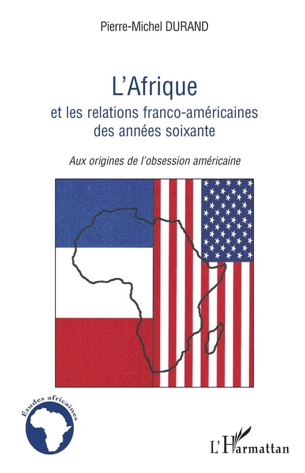 L'Afrique et les relations franco-américaines des années soixante : aux origines de l'obsession américaine