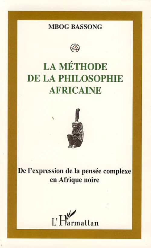 La méthode de la philosophie africaine : de l'expression de la pensée complexe en Afrique noire