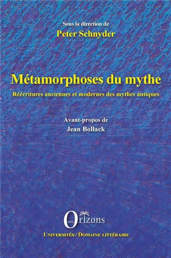 Métamorphoses du mythe : réécritures anciennes et modernes des mythes antiques : [actes du colloque international, 20-23 mars 2007, Université de Haute-Alsace]
