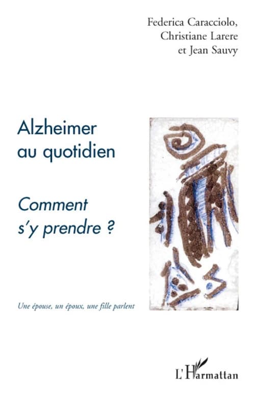 Alzheimer au quotidien, comment s'y prendre ? : une épouse, un époux, une fille parlent