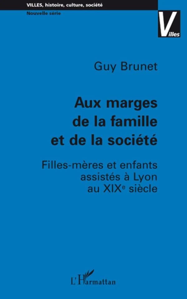 Aux marges de la famille et de la société : filles-mères et enfants assistés à Lyon au XIXe siècle
