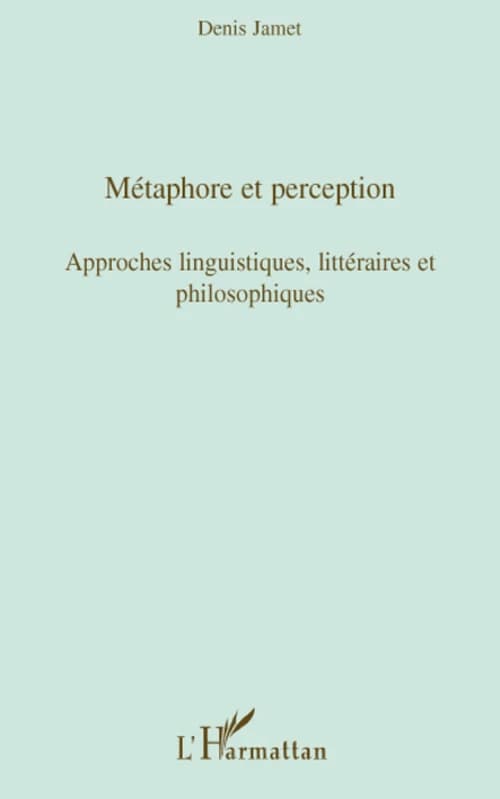 Métaphore et perception : approches linguistiques, littéraires et philosophiques : actes des journées d'étude du jeudi 1er juin 2006 et du jeudi 25 janvier 2007