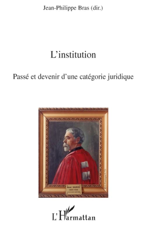 L'institution, passé et devenir d'une catégorie juridique : actes du colloque organisé le 22 et 23 juin 2006, à la Faculté de droit, de sciences économiques et de gestion de l'Université de Rouen