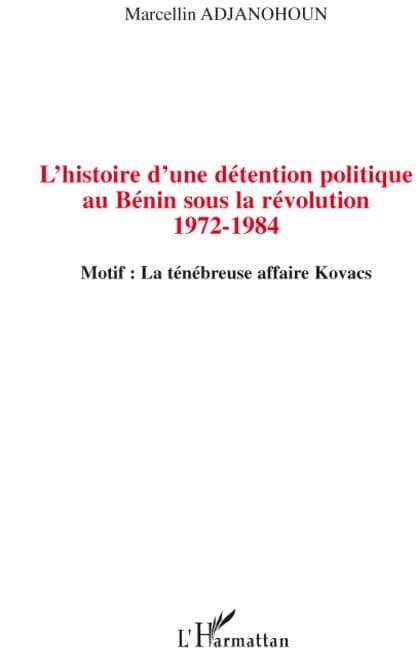 L'histoire d'une détention politique au Bénin sous la révolution, 1972-1984 : motif, la ténébreuse affaire Kovacs