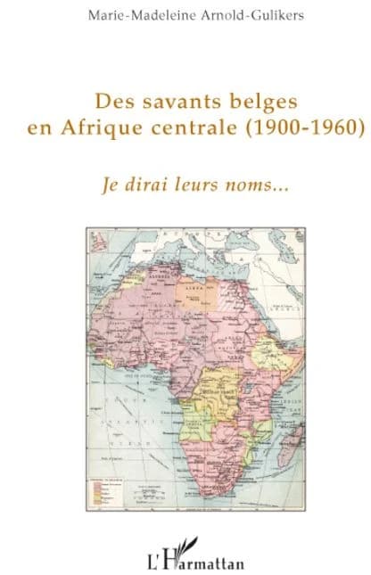 Des savants belges en Afrique centrale : 1900-1960 : je dirai leurs noms