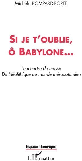 Si je t'oublie, ô Babylone : le meurtre de masse, du Néolithique au monde mésopotamien