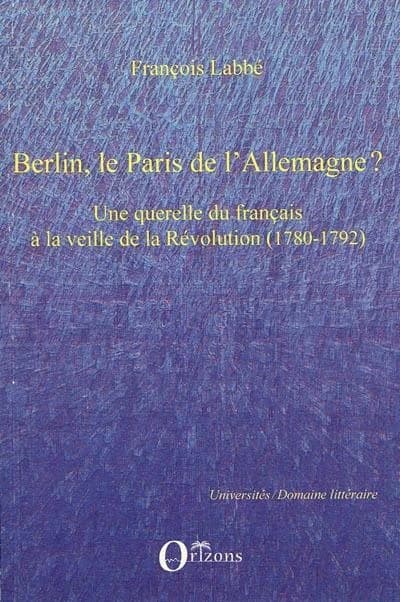 Berlin, le Paris de l'Allemagne ? : une querelle du français à la veille de la Révolution, 1780-1792