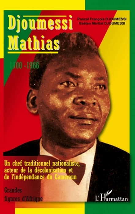 Djoumessi Mathias, 1900-1966 : un chef traditionnel nationaliste, acteur de la décolonisation et de l'indépendance du Cameroun