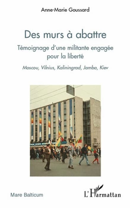 Des murs à abattre : témoignage d'une militante engagée pour la liberté : Moscou, Vilnius, Kaliningrad, Jamba, Kiev