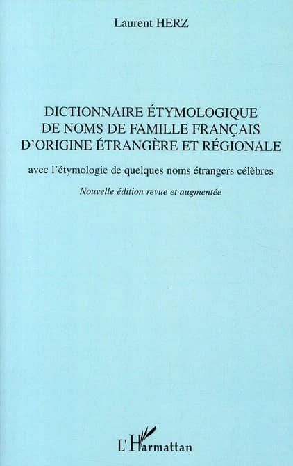 Dictionnaire étymologique de noms de famille français d'origine étrangère et régionale : avec l'étymologie de quelques noms étrangers célèbres (Nouvelle éd. revue et augmentée) Laurent Herz