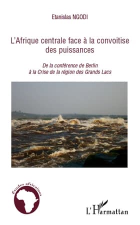 L'Afrique centrale face à la convoitise des puissances : de la Conférence de Berlin à la crise de la région des Grands lacs