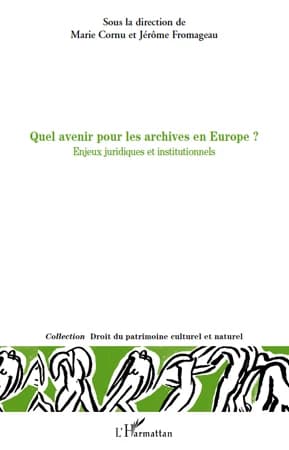 Quel avenir pour les archives en Europe ? : enjeux juridiques et institutionnels : [actes du] colloque international [tenu] les 11 et 12 décembre 2008 à l'Université Paris-Sud 11, Faculté Jean Monnet à Sceaux