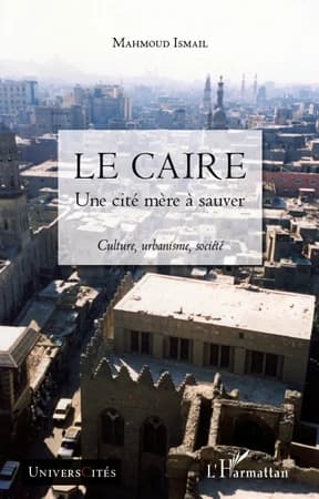 Le Caire : une cité mère à sauver : culture, urbanisme, société