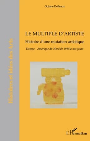 Le multiple d'artiste : histoire d'une mutation artistique : Europe, Amérique du Nord de 1985 à nos jours