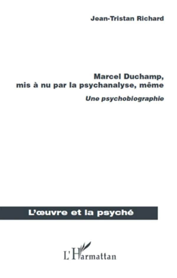 Marcel Duchamp mis à nu par la psychanalyse, même : une psychobiographie