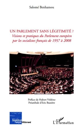 Un parlement sans légitimité ? : visions et pratiques du Parlement européen par les socialistes français de 1957 à 2008