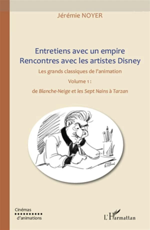 Entretien avec un empire : rencontres avec les artistes Disney. Volume 1, Les grands classiques de l'animation de "Blanche-Neige et les sept nains" à "Tarzan"