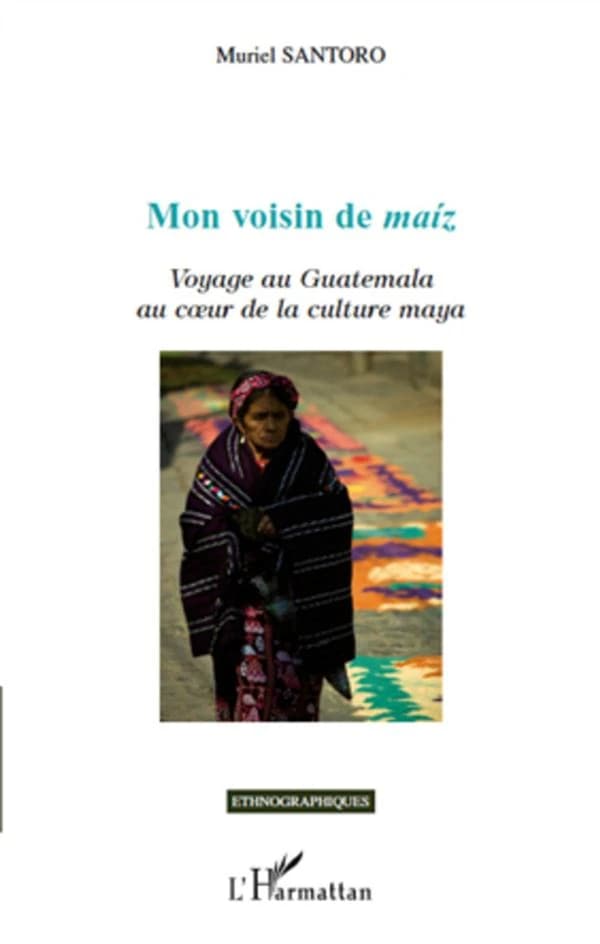 Mon voisin de maíz : voyage au Guatemala au coeur de la culture maya
