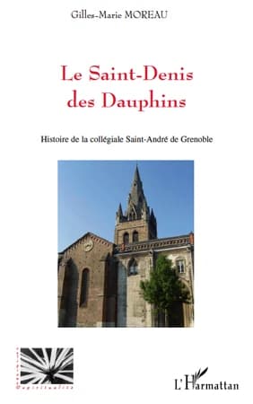 Le Saint-Denis des Dauphins : histoire de la collégiale Saint-André de Grenoble