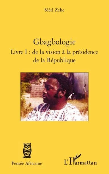 Gbagbologie. Livre I, De la vision à la présidence de la République
