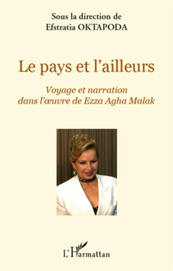 Le pays et l'ailleurs : voyage et narration dans l'oeuvre de Ezza Agha Malak. Actes du colloque organisé par le CRLV