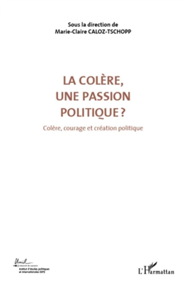 La colère, une passion politique ? : actes du Colloque international de théorie politique, Université de Lausanne, Institut d'études politiques et internationales (IEPI), 23, 24, 25 avril 2010