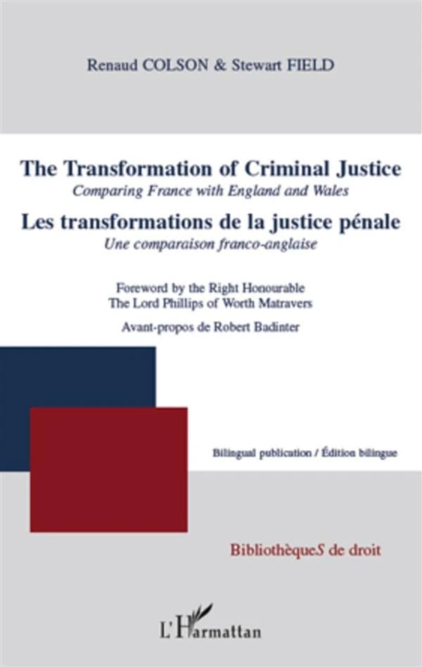 The transformation of criminal justice : comparing France with England and Wales (Bilingual publication) Renaud Colson, Stewart Field ; foreword by the Right Honourable the Lord Phillips of Worth Matravers : Les transformations de la justice pénale : une 