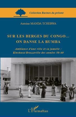 Sur les berges du Congo on danse la rumba : ambiance d'une ville et sa jumelle, Kinshasa-Brazzaville des années 50-60