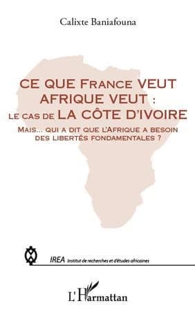 Ce que France veut, Afrique veut : le cas de la Côte d'Ivoire : mais qui a dit que l'Afrique a besoin des libertés fondamentales ?