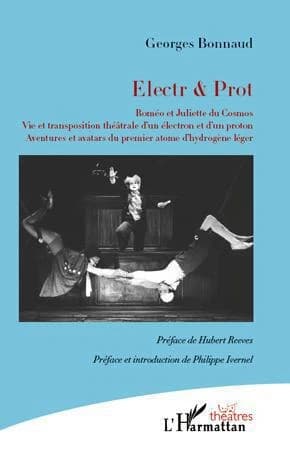 Electr & Prot : Roméo et Juliette du cosmos : vie et transposition théâtrale d'un électron et d'un proton : aventures et avatars du premier atome d'hydrogène léger