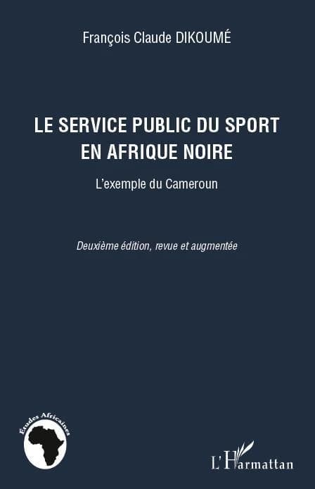 Le service public du sport en Afrique noire : l'exemple du Cameroun (2e éd., revue et augmentée) François Claude Dikoumé