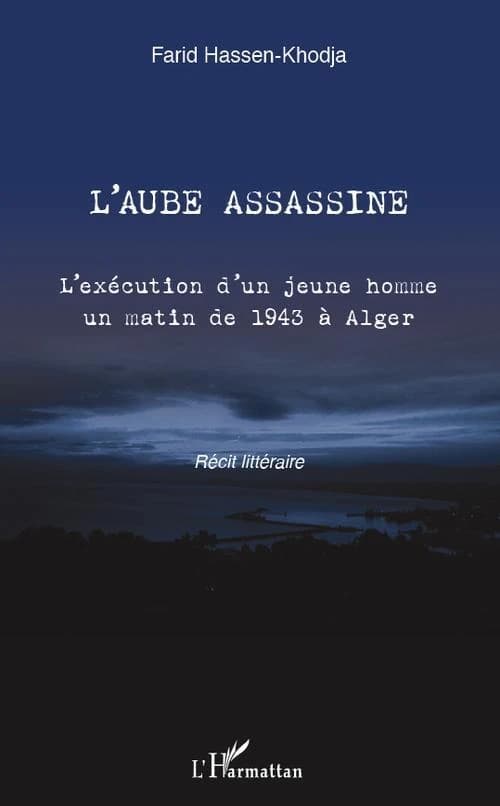 L'aube assassine : l'exécution d'un jeune homme un matin de 1943 à Alger : récit littéraire
