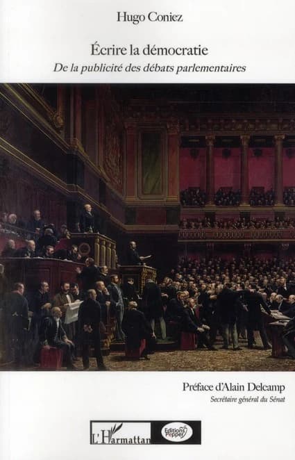 Écrire la démocratie : de la publicité des débats parlementaires (2e éd. revue et augmentée) Hugo Coniez ; préface de M. Alain Delcamp,...