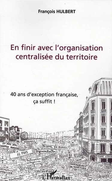En finir avec l'organisation centralisée du territoire : 40 ans d'exception française, ça suffit !
