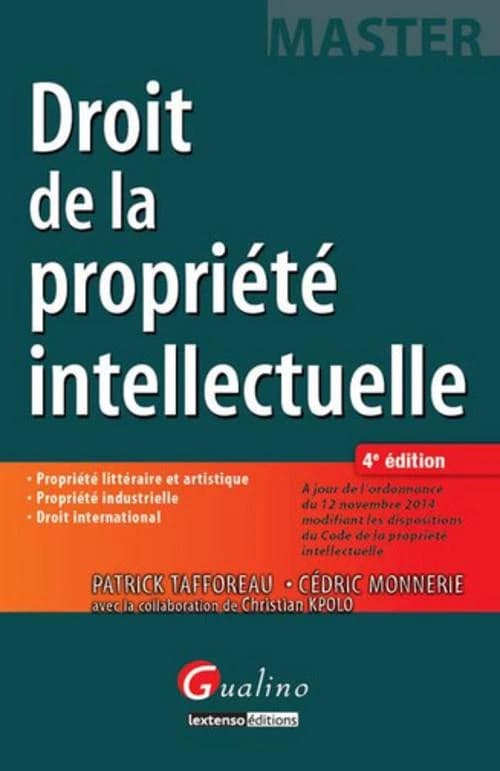 Droit de la propriété intellectuelle (4e éd. à jour de l'ordonnance du 12 novembre 2014 modifiant les dispositions du Code de la propriété intellectuelle) Patrick Tafforeau, Cédric Monnerie ; [avec la collaboration de Christian Kpolo]