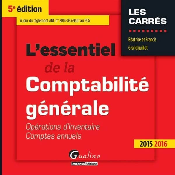 L'essentiel de la comptabilité générale : opérations d'inventaire, comptes annuels (5e éd., 2015-2016, à jour du règlement ANC n° 2014-03 relatif au PCG) Béatrice et Francis Grandguillot