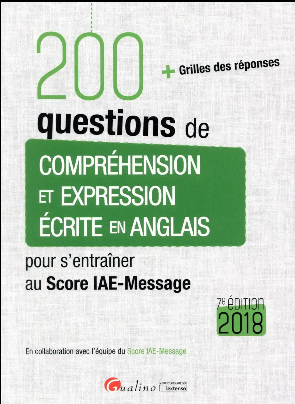 200 questions de compréhension et expression écrite en anglais : + grilles des réponses : pour s'entraîner au Score IAE-Message (7e éd.) [rédigé par Claire Ryan, Nigel Bath, Catherine Grima] ; en collaboration avec l'équipe du Score IAE-Message